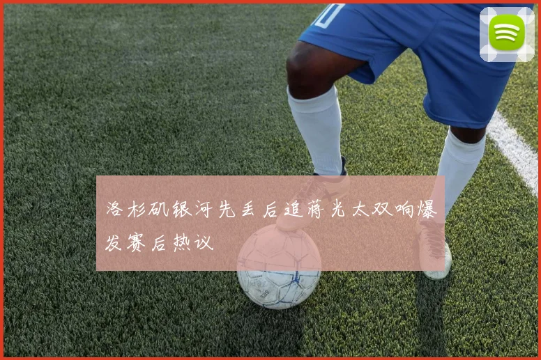 洛杉矶银河先丢后追蒋光太双响爆发赛后热议