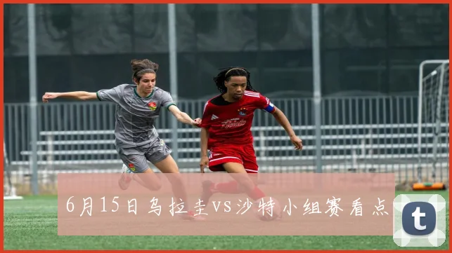 6月15日乌拉圭vs沙特小组赛看点