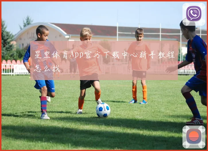星空体育App官方下载中心新手教程怎么找