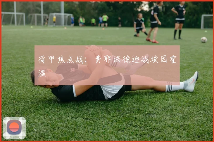 荷甲焦点战:费耶诺德迎战埃因霍温