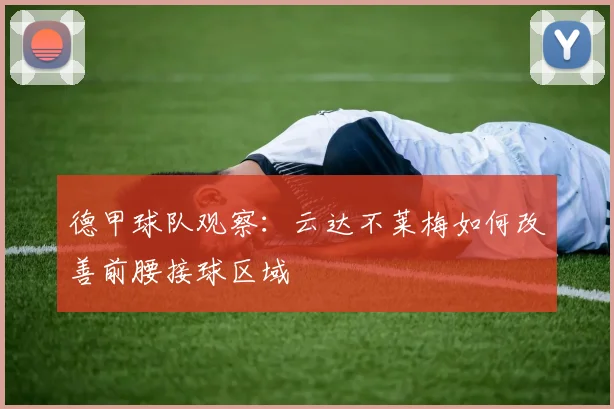 德甲球队观察：云达不莱梅如何改善前腰接球区域