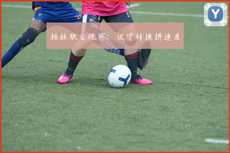 柏林联合观察:攻守转换拼速度