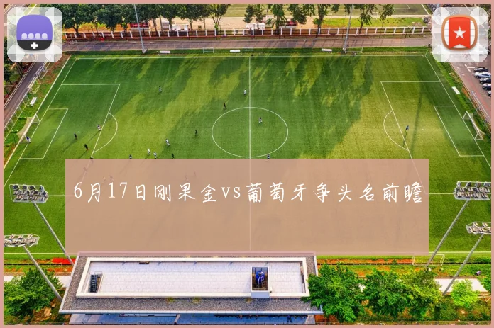 6月17日刚果金vs葡萄牙争头名前瞻