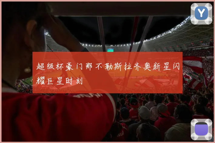 超级杯豪门那不勒斯拉齐奥新星闪耀巨星时刻