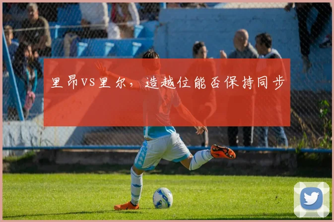 里昂vs里尔，造越位能否保持同步