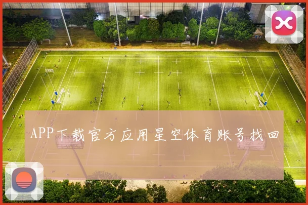 APP下载官方应用星空体育账号找回
