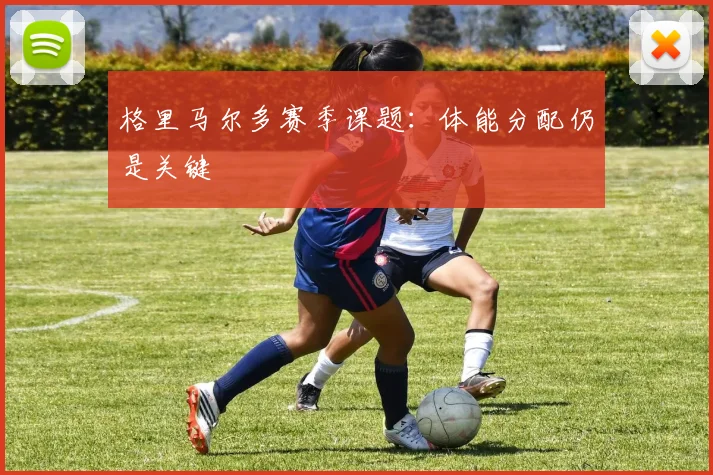 格里马尔多赛季课题:体能分配仍是关键