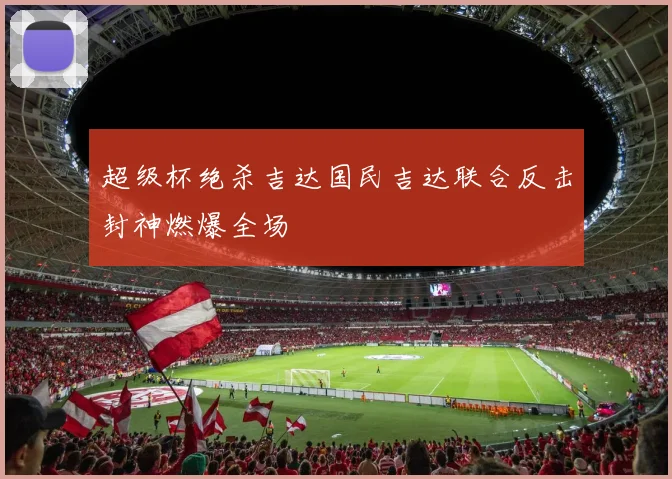 超级杯绝杀吉达国民吉达联合反击封神燃爆全场