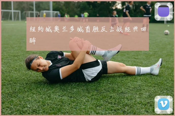 纽约城奥兰多城首胜反击战经典回眸