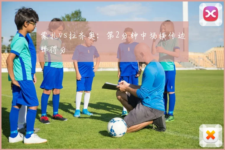 蒙扎vs拉齐奥:第2分钟中场横传边锋得分