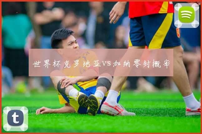 世界杯克罗地亚vs加纳零封概率