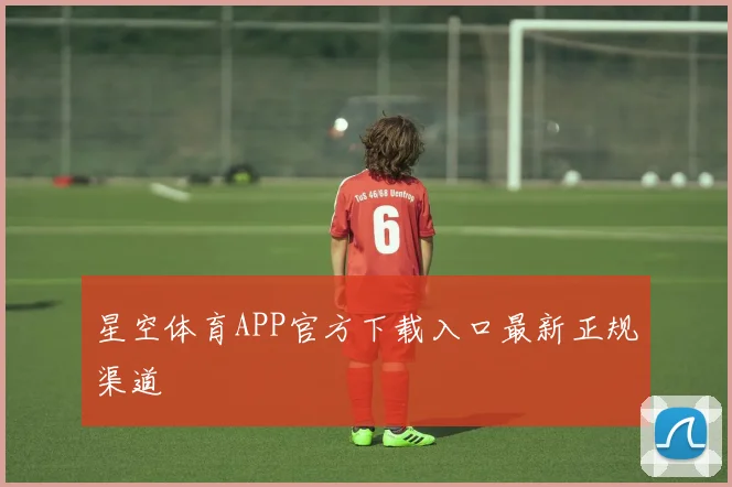 星空体育APP官方下载入口最新正规渠道