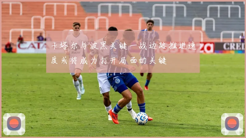 卡塔尔与波黑关键一战边路推进速度或将成为打开局面的关键
