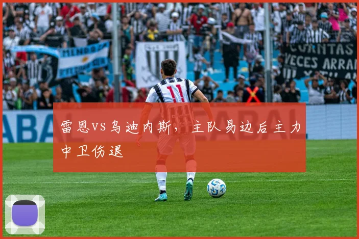 雷恩vs乌迪内斯，主队易边后主力中卫伤退