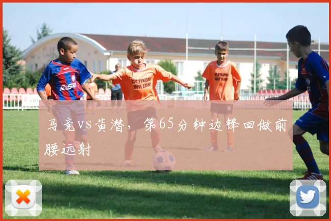 马竞vs黄潜,第65分钟边锋回做前腰远射
